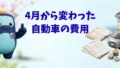 4月から変わった 自動車の費用