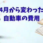 4月から変わった 自動車の費用